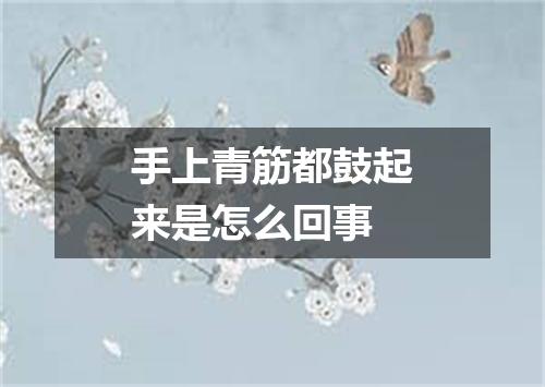 手上青筋都鼓起来是怎么回事