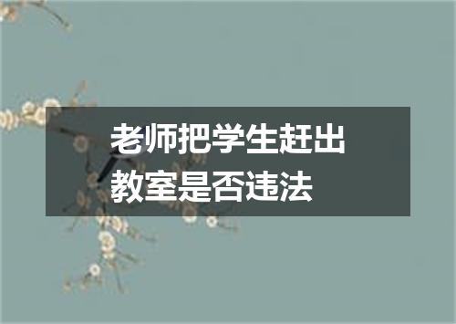 老师把学生赶出教室是否违法