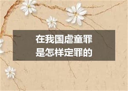 在我国虐童罪是怎样定罪的