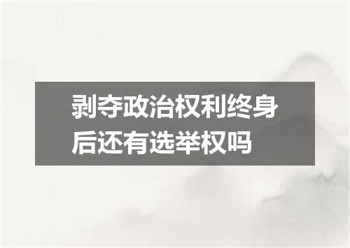 剥夺政治权利终身后还有选举权吗