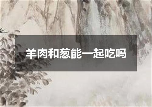 羊肉和葱能一起吃吗