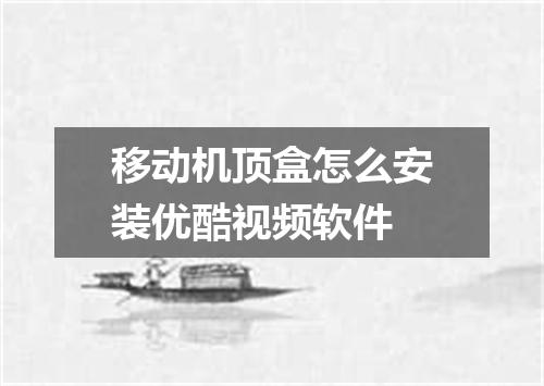 移动机顶盒怎么安装优酷视频软件