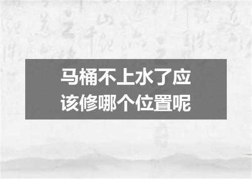 马桶不上水了应该修哪个位置呢