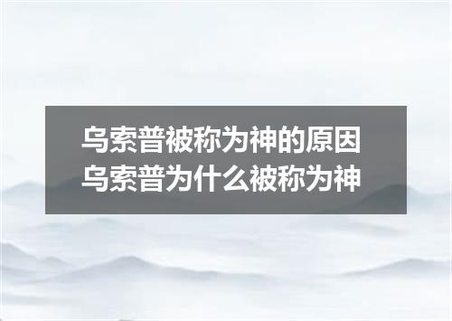 乌索普被称为神的原因 乌索普为什么被称为神
