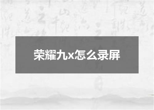 荣耀九x怎么录屏