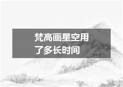 梵高画星空用了多长时间