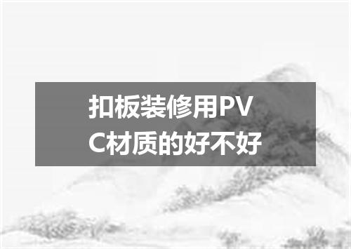 扣板装修用PVC材质的好不好