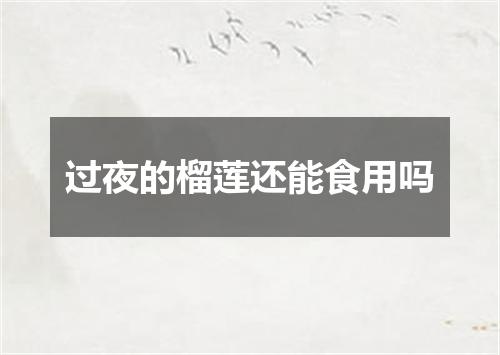过夜的榴莲还能食用吗