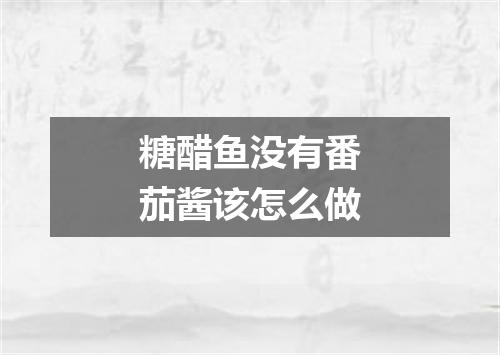 糖醋鱼没有番茄酱该怎么做