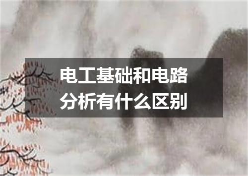 电工基础和电路分析有什么区别