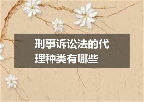 刑事诉讼法的代理种类有哪些