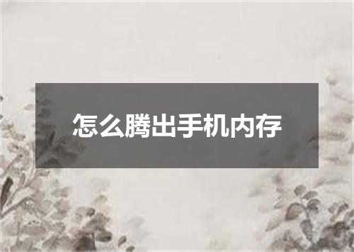 怎么腾出手机内存