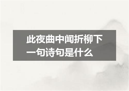 此夜曲中闻折柳下一句诗句是什么