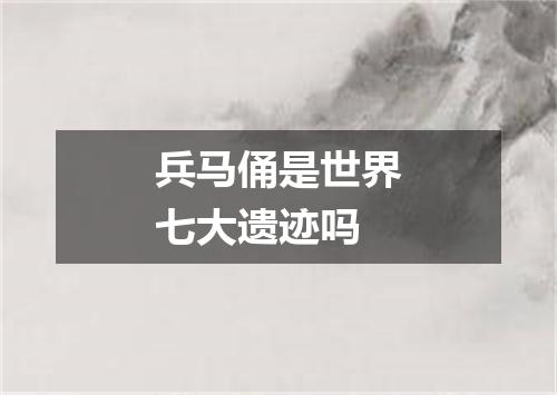 兵马俑是世界七大遗迹吗