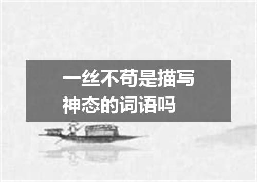 一丝不苟是描写神态的词语吗