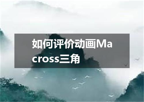 如何评价动画Macross三角