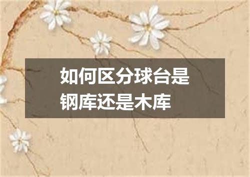 如何区分球台是钢库还是木库