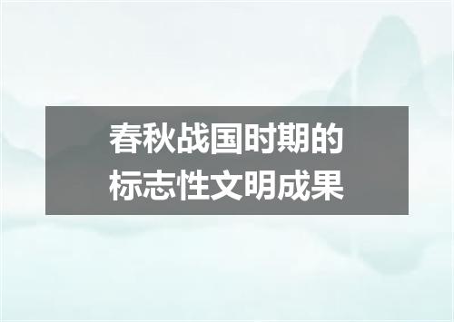 春秋战国时期的标志性文明成果