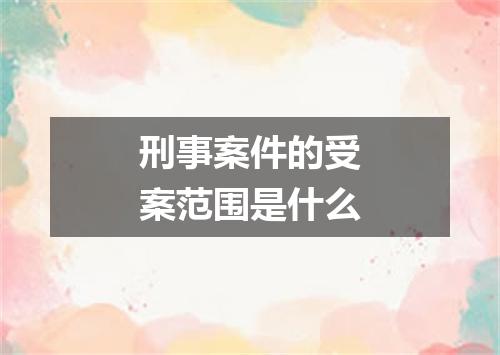 刑事案件的受案范围是什么
