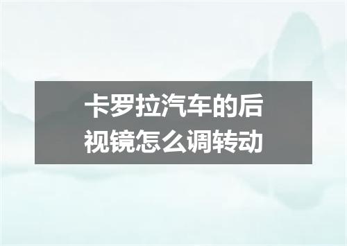 卡罗拉汽车的后视镜怎么调转动