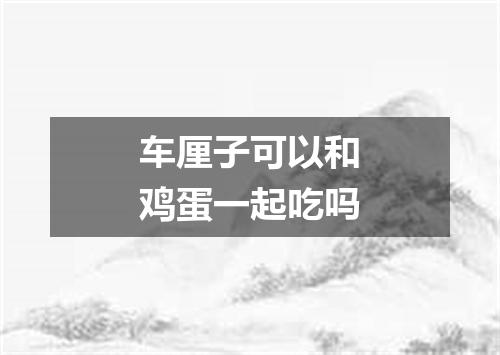 车厘子可以和鸡蛋一起吃吗