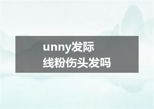 unny发际线粉伤头发吗