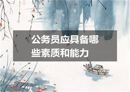 公务员应具备哪些素质和能力