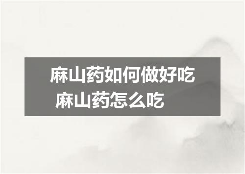 麻山药如何做好吃 麻山药怎么吃