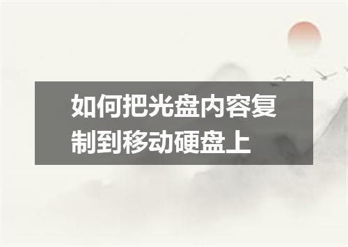 如何把光盘内容复制到移动硬盘上