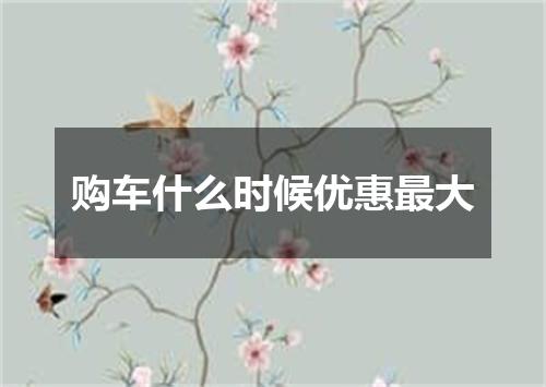 购车什么时候优惠最大