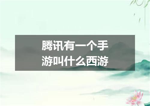 腾讯有一个手游叫什么西游