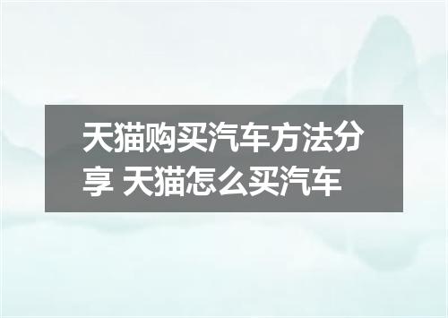 天猫购买汽车方法分享 天猫怎么买汽车