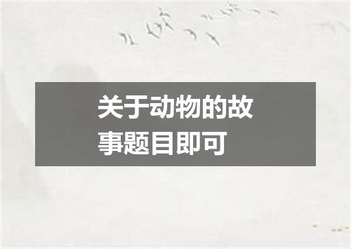 关于动物的故事题目即可