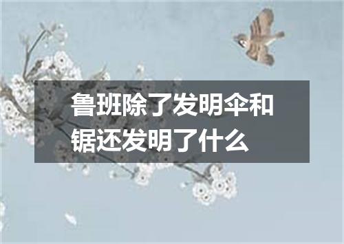 鲁班除了发明伞和锯还发明了什么