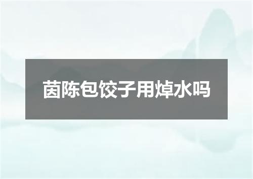茵陈包饺子用焯水吗