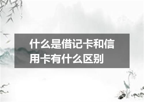 什么是借记卡和信用卡有什么区别