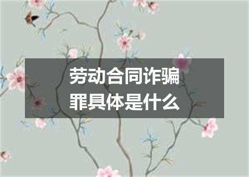 劳动合同诈骗罪具体是什么