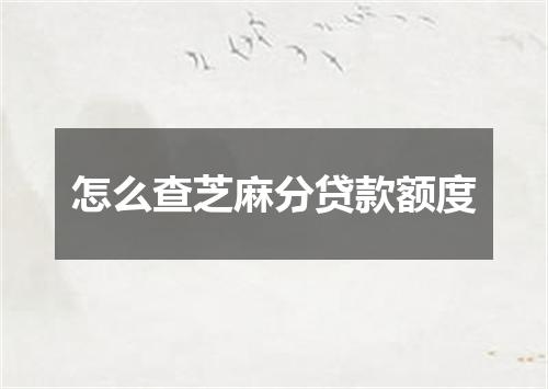 怎么查芝麻分贷款额度