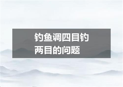 钓鱼调四目钓两目的问题
