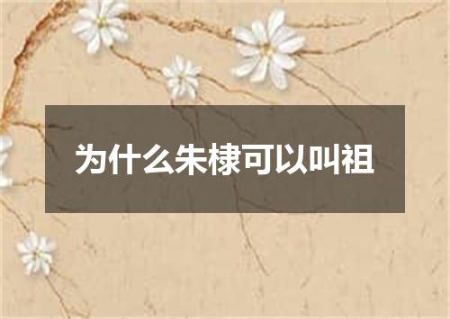 为什么朱棣可以叫祖