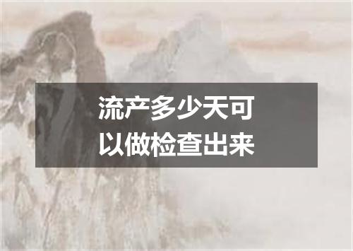 流产多少天可以做检查出来