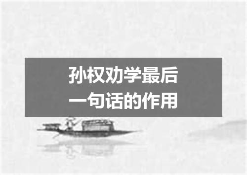 孙权劝学最后一句话的作用