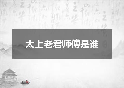 太上老君师傅是谁