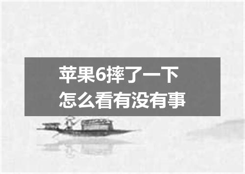 苹果6摔了一下怎么看有没有事
