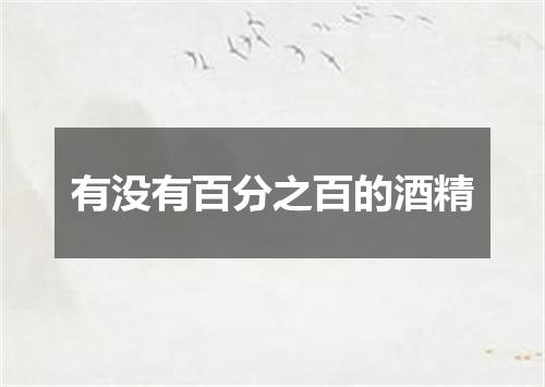 有没有百分之百的酒精