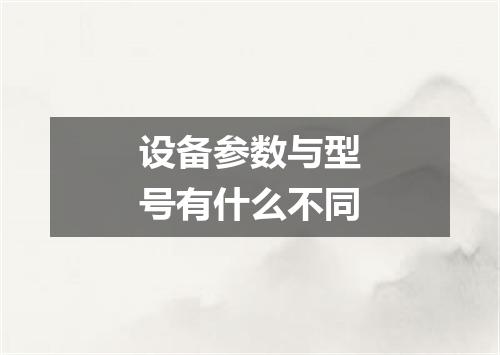 设备参数与型号有什么不同