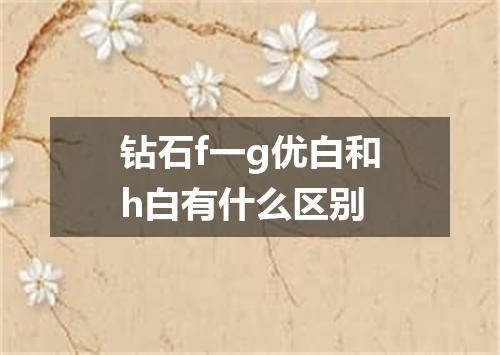 钻石f一g优白和h白有什么区别