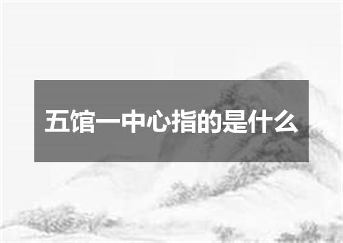 五馆一中心指的是什么