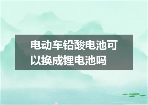 电动车铅酸电池可以换成锂电池吗