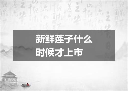 新鲜莲子什么时候才上市